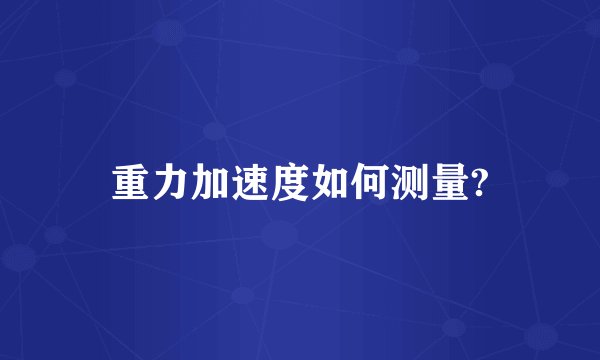 重力加速度如何测量?