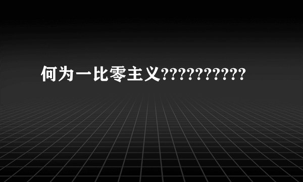 何为一比零主义??????????