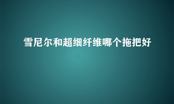 雪尼尔和超细纤维哪个拖把好