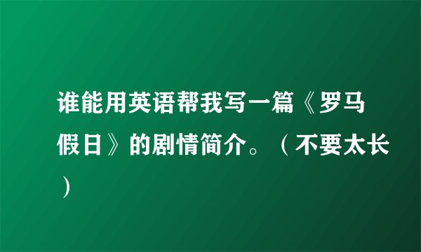 谁能用英语帮我写一篇《罗马假日》的剧情简介。（不要太长）