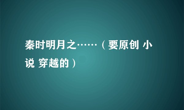 秦时明月之……（要原创 小说 穿越的）