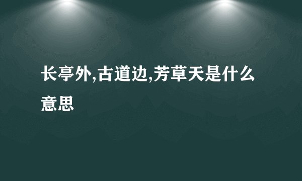 长亭外,古道边,芳草天是什么意思