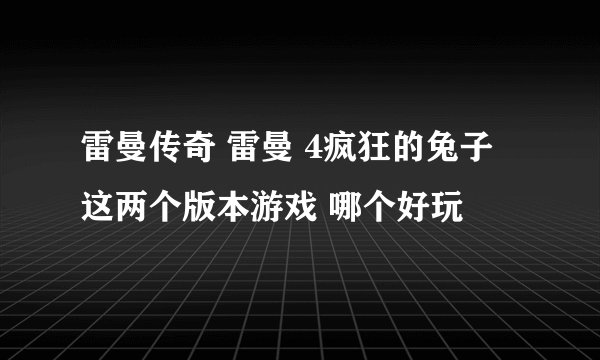 雷曼传奇 雷曼 4疯狂的兔子 这两个版本游戏 哪个好玩