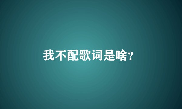 我不配歌词是啥？