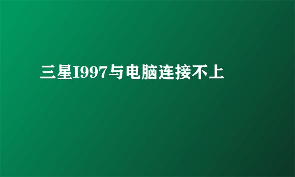 三星I997与电脑连接不上