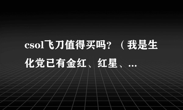 csol飞刀值得买吗？（我是生化党已有金红、红星、万花筒）