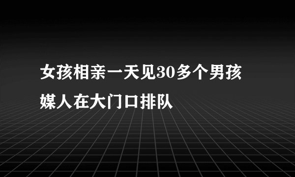 女孩相亲一天见30多个男孩 媒人在大门口排队