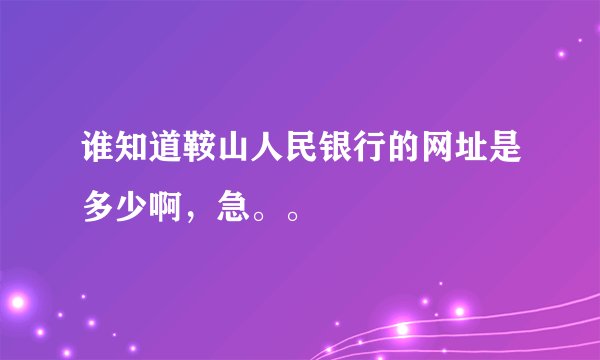 谁知道鞍山人民银行的网址是多少啊,急。。