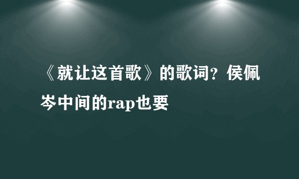 《就让这首歌》的歌词？侯佩岑中间的rap也要
