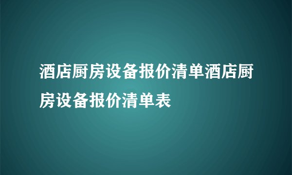 酒店厨房设备报价清单酒店厨房设备报价清单表
