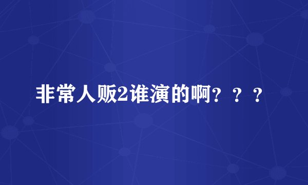 非常人贩2谁演的啊？？？