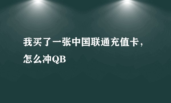我买了一张中国联通充值卡，怎么冲QB
