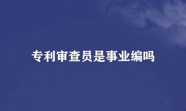 专利审查员是事业编吗