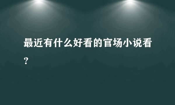 最近有什么好看的官场小说看？