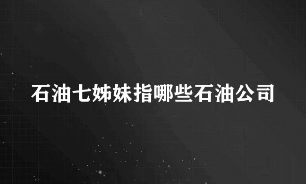 石油七姊妹指哪些石油公司