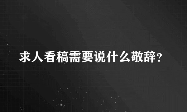 求人看稿需要说什么敬辞？