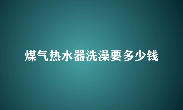 煤气热水器洗澡要多少钱