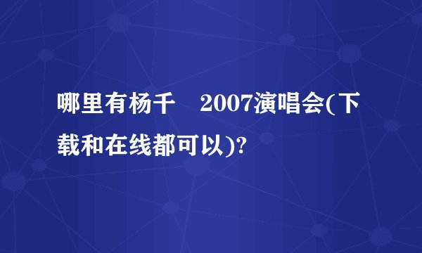 哪里有杨千嬅2007演唱会(下载和在线都可以)?