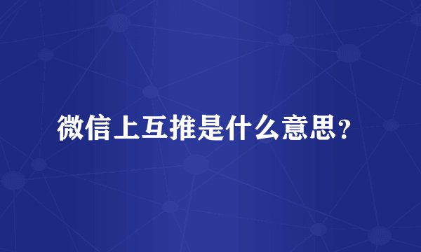 微信上互推是什么意思？