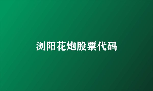 浏阳花炮股票代码