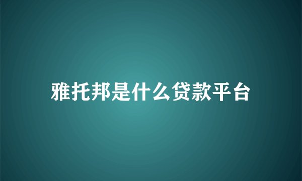 雅托邦是什么贷款平台