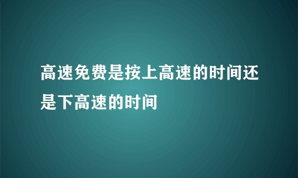 高速免费是按上高速的时间还是下高速的时间