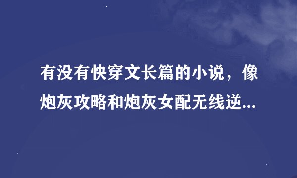 有没有快穿文长篇的小说，像炮灰攻略和炮灰女配无线逆袭那样的长篇。。。