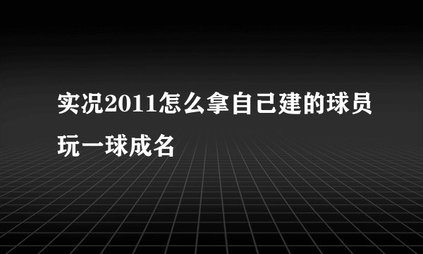 实况2011怎么拿自己建的球员玩一球成名
