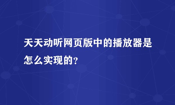 天天动听网页版中的播放器是怎么实现的？