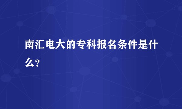 南汇电大的专科报名条件是什么？