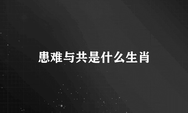 患难与共是什么生肖