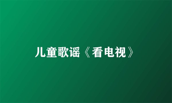 儿童歌谣《看电视》