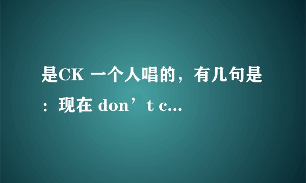 是CK 一个人唱的，有几句是：现在 don’t cry say goodbye,等你答应我 别再耍赖,oh friend baby想与你分开