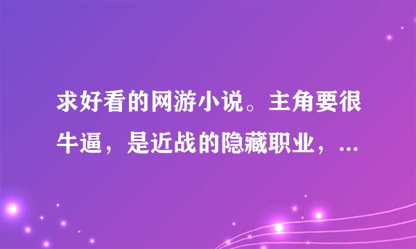 求好看的网游小说。主角要很牛逼，是近战的隐藏职业，有很多MM。