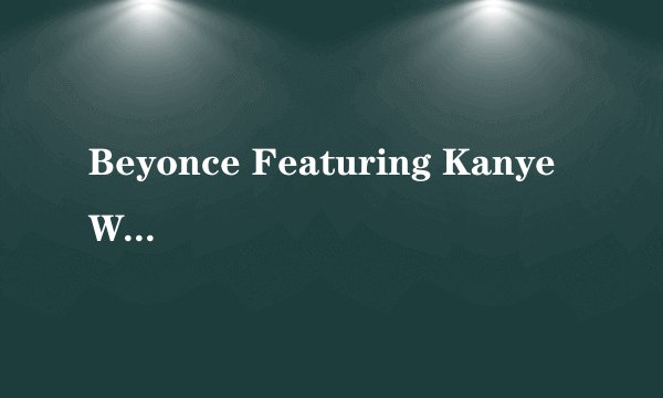 Beyonce Featuring Kanye West的《Ego》 歌词