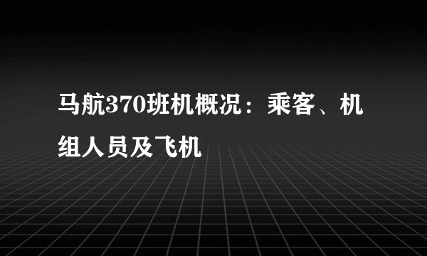 马航370班机概况：乘客、机组人员及飞机