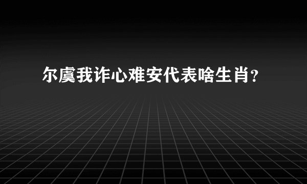 尔虞我诈心难安代表啥生肖？
