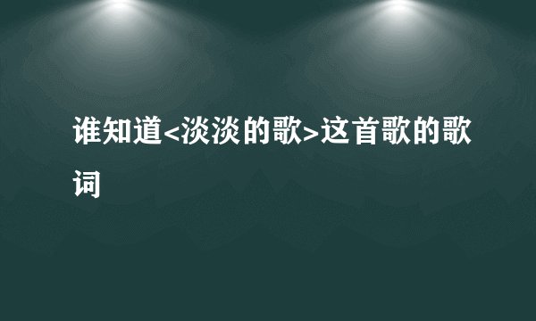 谁知道<淡淡的歌>这首歌的歌词