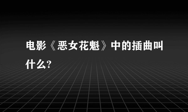 电影《恶女花魁》中的插曲叫什么?