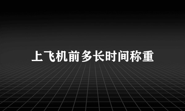 上飞机前多长时间称重