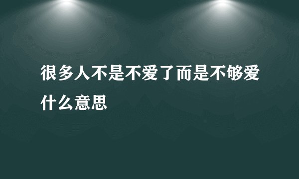 很多人不是不爱了而是不够爱什么意思