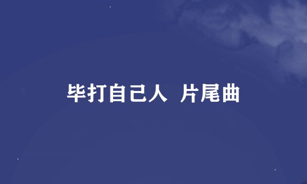 毕打自己人  片尾曲