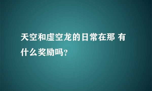 天空和虚空龙的日常在那 有什么奖励吗？