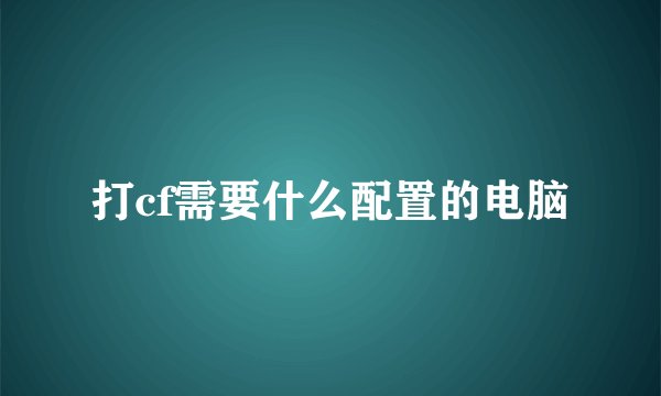 打cf需要什么配置的电脑