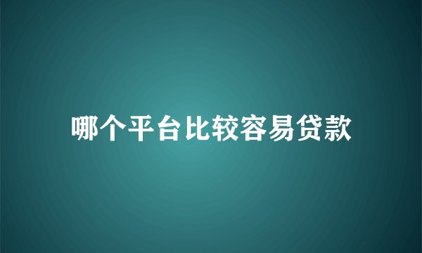 哪个平台比较容易贷款
