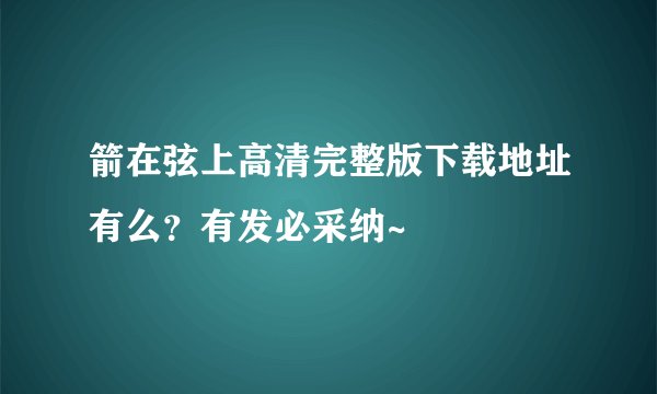 箭在弦上高清完整版下载地址有么？有发必采纳~