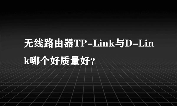无线路由器TP-Link与D-Link哪个好质量好?