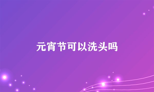 元宵节可以洗头吗