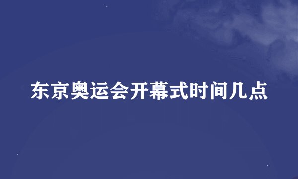 东京奥运会开幕式时间几点