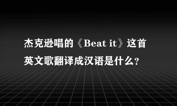杰克逊唱的《Beat it》这首英文歌翻译成汉语是什么？